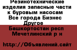 Резинотехнические изделия,запасные части к буровым насосам - Все города Бизнес » Другое   . Башкортостан респ.,Мечетлинский р-н